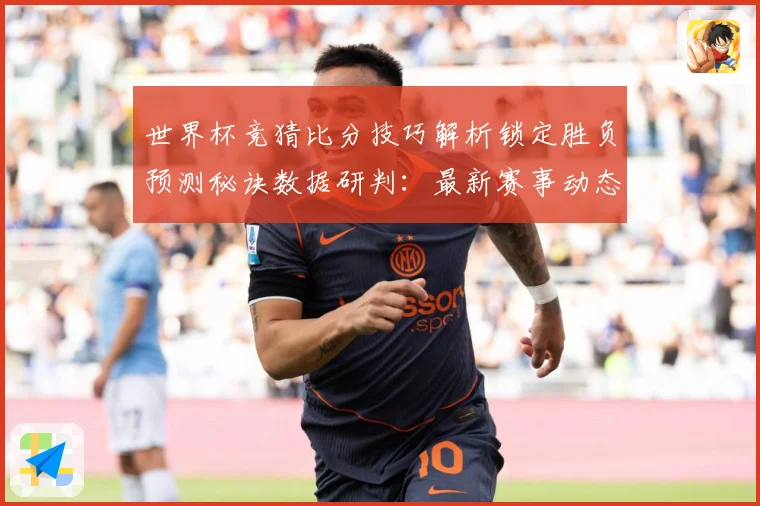 世界杯竞猜比分技巧解析锁定胜负预测秘诀数据研判：最新赛事动态与深度分析