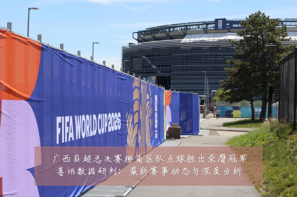 广西县超总决赛柳南区队点球胜出荣膺冠军喜讯数据研判:最新赛事动态与深度分析