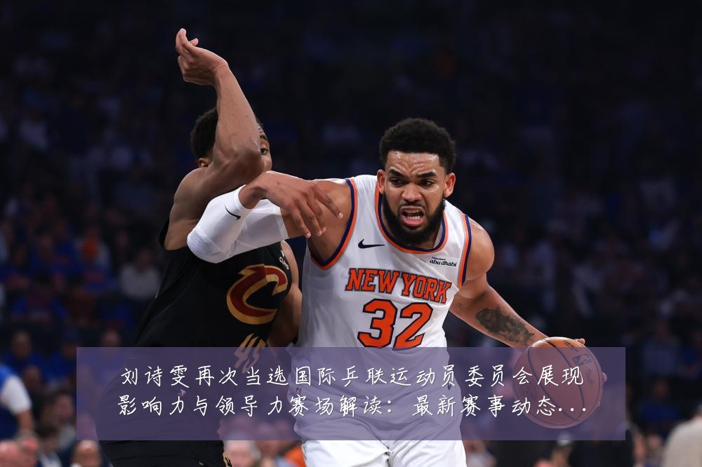 刘诗雯再次当选国际乒联运动员委员会展现影响力与领导力赛场解读:最新赛事动态与深度分析
