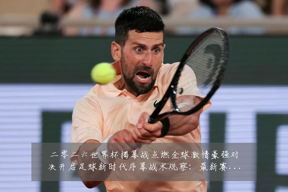 二零二六世界杯揭幕战点燃全球激情豪强对决开启足球新时代序幕战术观察:最新赛事动态与深度分析
