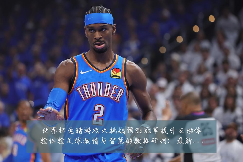 世界杯竞猜游戏大挑战预测冠军提升互动体验体验足球激情与智慧的数据研判:最新赛事动态与深度分析
