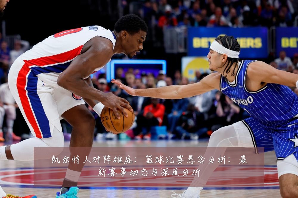 凯尔特人对阵雄鹿:篮球比赛悬念分析:最新赛事动态与深度分析