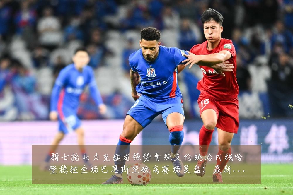 骑士抢七力克猛龙强势晋级艾伦统治内线哈登稳控全场巴恩斯空砍高赛场复盘:最新赛事动态与深度分析